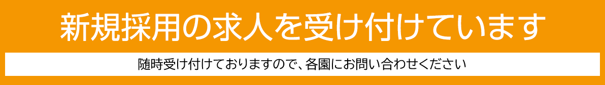 新規採用の求人を受け付けています 随時受け付けておりますので、各園にお問い合わせください