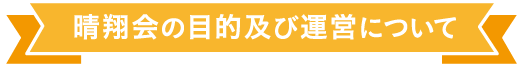 晴翔会の目的及び運営について